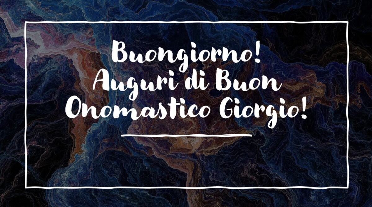 Buongiorno, Auguri di Buon Onomastico Giorgio! IMMAGINI, VIDEO e FRASI
