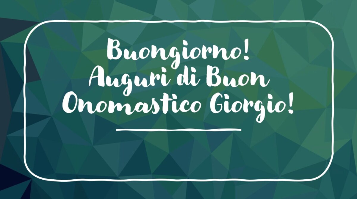 Buongiorno, Auguri di Buon Onomastico Giorgio! IMMAGINI, VIDEO e FRASI