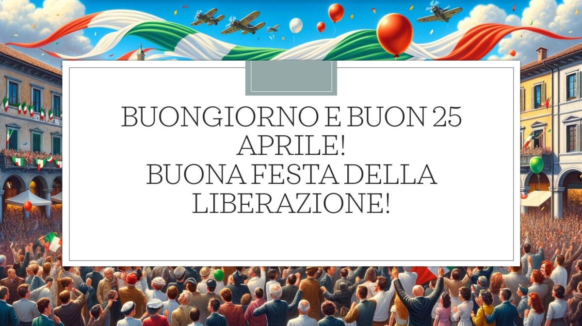 Buongiorno, Buon 25 Aprile 2026: immagini nuove per la Festa della ...