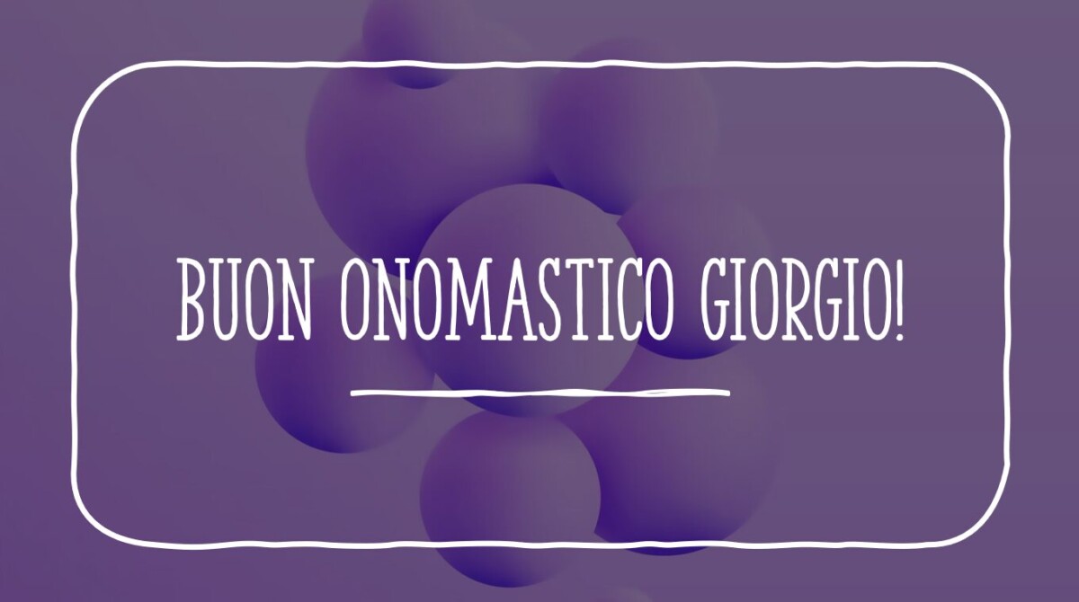 Buongiorno, Auguri di Buon Onomastico Giorgio! IMMAGINI, VIDEO e FRASI